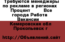 Требуются менеджеры по рекламе в регионах › Процент ­ 50 - Все города Работа » Вакансии   . Кемеровская обл.,Прокопьевск г.